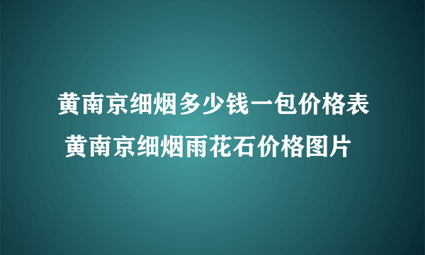 黄南京细烟多少钱一包价格表 黄南京细烟雨花石价格图片