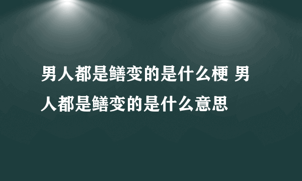 男人都是鳝变的是什么梗 男人都是鳝变的是什么意思