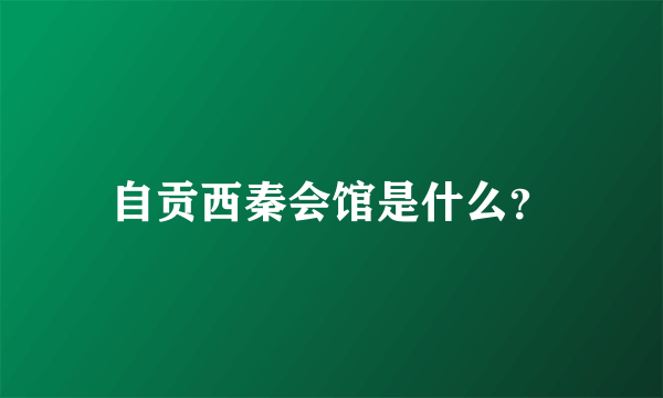 自贡西秦会馆是什么？