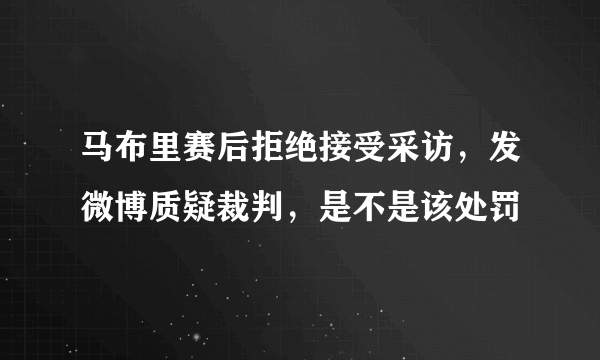 马布里赛后拒绝接受采访，发微博质疑裁判，是不是该处罚