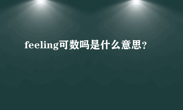 feeling可数吗是什么意思？