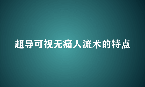 超导可视无痛人流术的特点