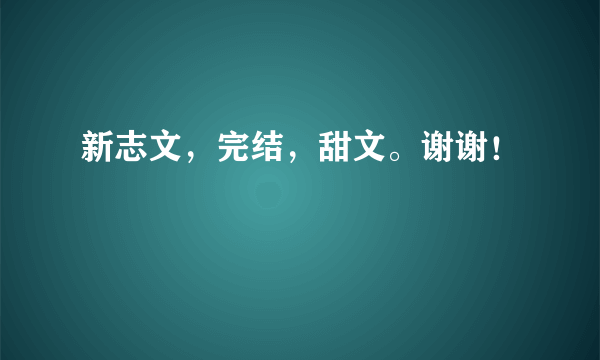 新志文，完结，甜文。谢谢！