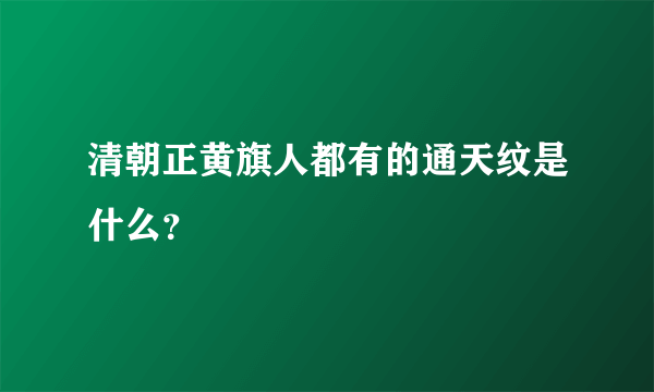 清朝正黄旗人都有的通天纹是什么？