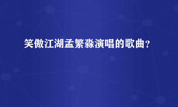 笑傲江湖孟繁淼演唱的歌曲？