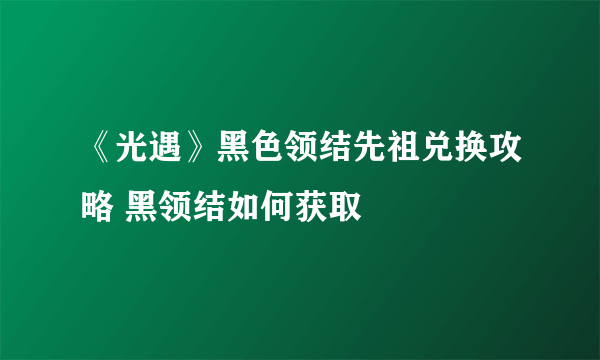 《光遇》黑色领结先祖兑换攻略 黑领结如何获取