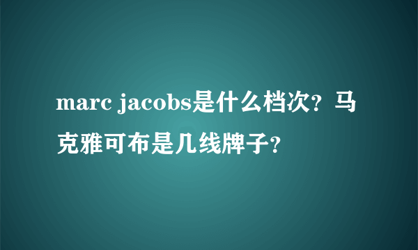 marc jacobs是什么档次？马克雅可布是几线牌子？