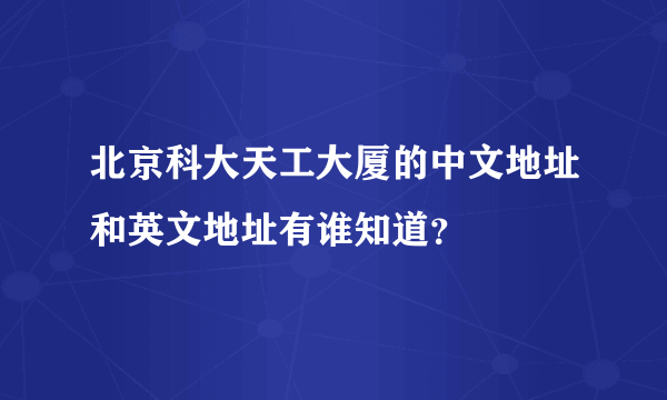 北京科大天工大厦的中文地址和英文地址有谁知道？