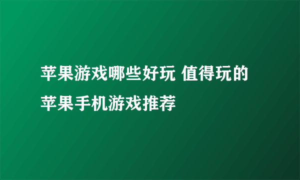 苹果游戏哪些好玩 值得玩的苹果手机游戏推荐