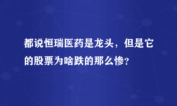 都说恒瑞医药是龙头，但是它的股票为啥跌的那么惨？