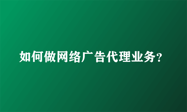 如何做网络广告代理业务？