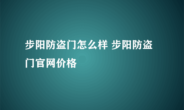 步阳防盗门怎么样 步阳防盗门官网价格