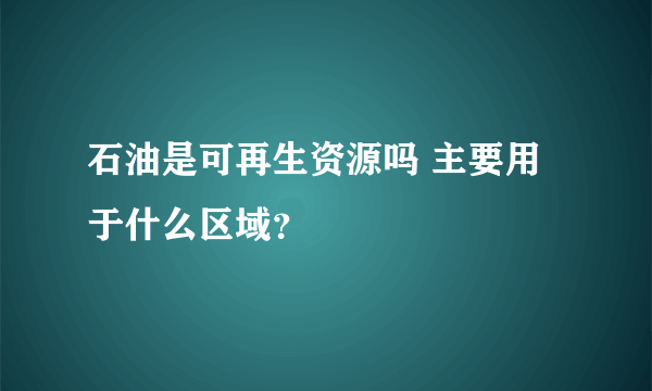 石油是可再生资源吗 主要用于什么区域？