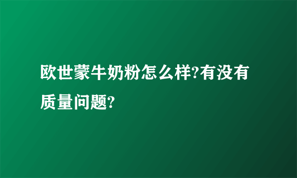 欧世蒙牛奶粉怎么样?有没有质量问题?