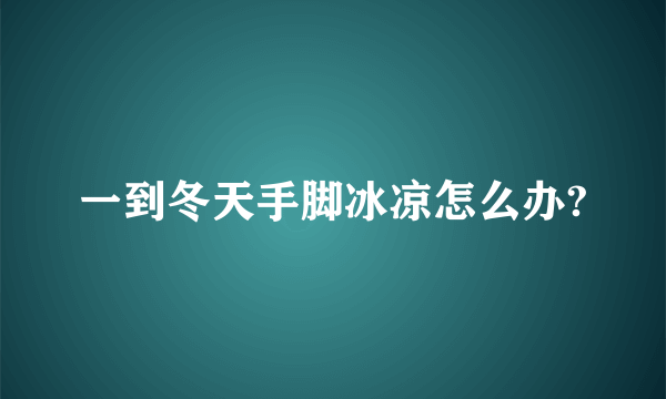 一到冬天手脚冰凉怎么办?