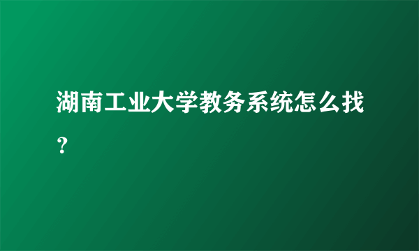 湖南工业大学教务系统怎么找？