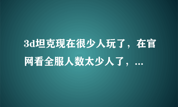 3d坦克现在很少人玩了，在官网看全服人数太少人了，为什么？hll问