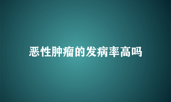 恶性肿瘤的发病率高吗