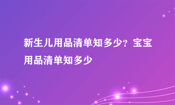 新生儿用品清单知多少？宝宝用品清单知多少