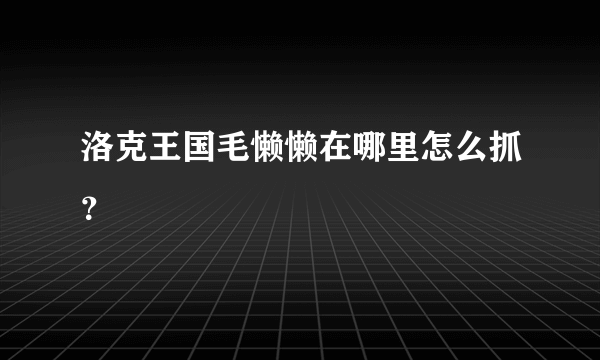 洛克王国毛懒懒在哪里怎么抓？