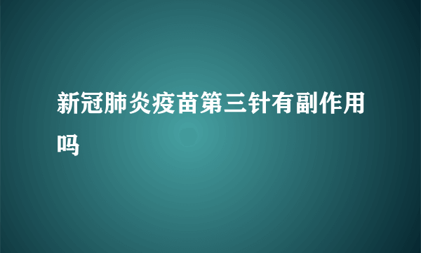 新冠肺炎疫苗第三针有副作用吗