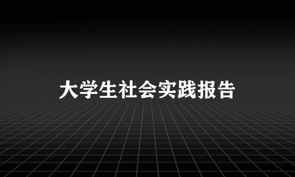 大学生社会实践报告