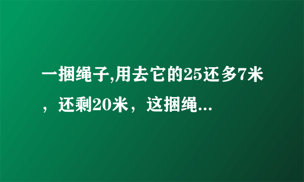 一捆绳子,用去它的25还多7米，还剩20米，这捆绳子长米。