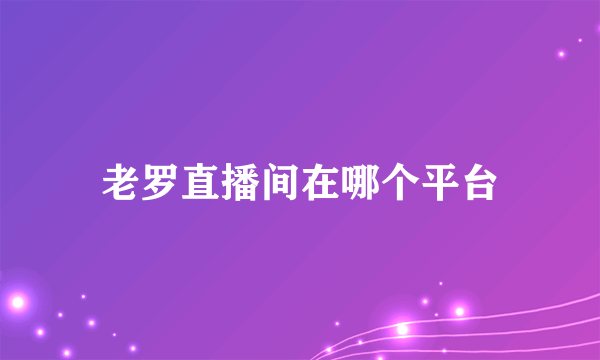 老罗直播间在哪个平台