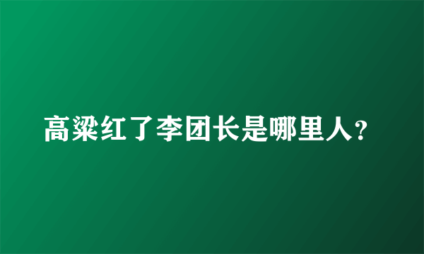 高粱红了李团长是哪里人？