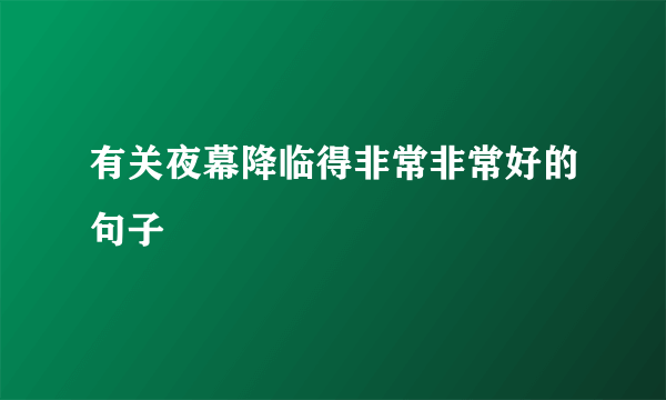 有关夜幕降临得非常非常好的句子