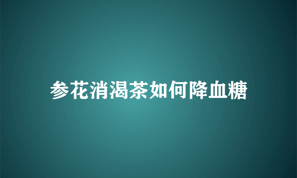 参花消渴茶如何降血糖