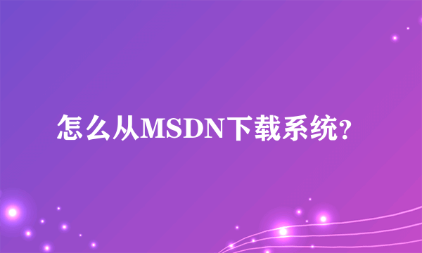 怎么从MSDN下载系统？