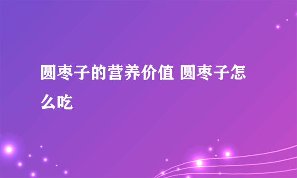 圆枣子的营养价值 圆枣子怎么吃