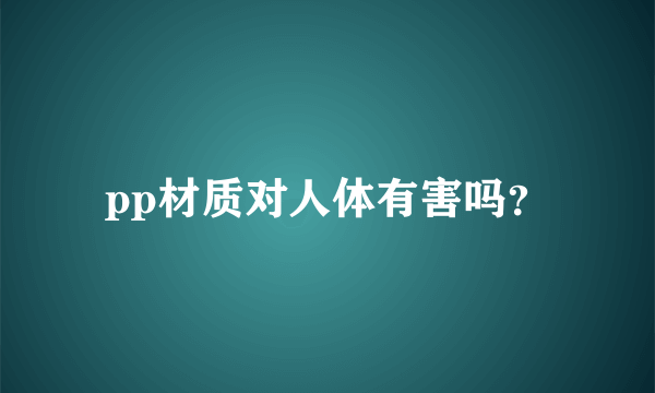 pp材质对人体有害吗？