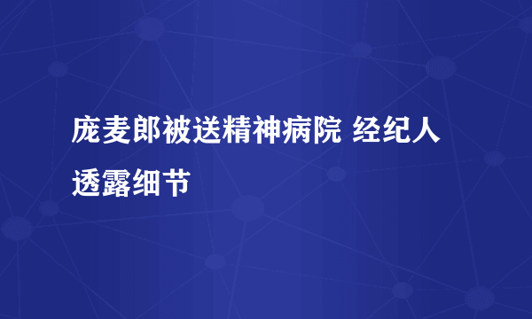 庞麦郎被送精神病院 经纪人透露细节