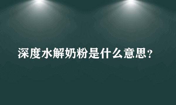 深度水解奶粉是什么意思？