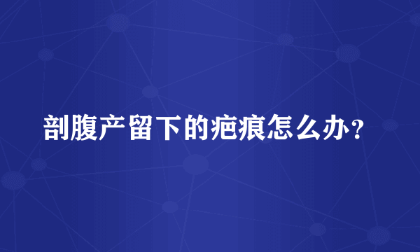 剖腹产留下的疤痕怎么办？