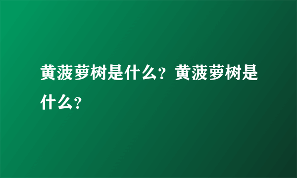 黄菠萝树是什么？黄菠萝树是什么？