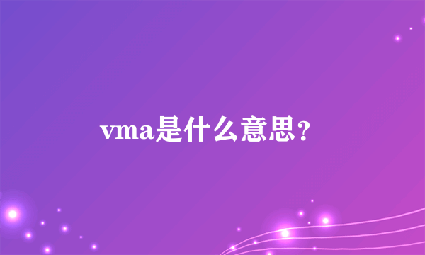 vma是什么意思？