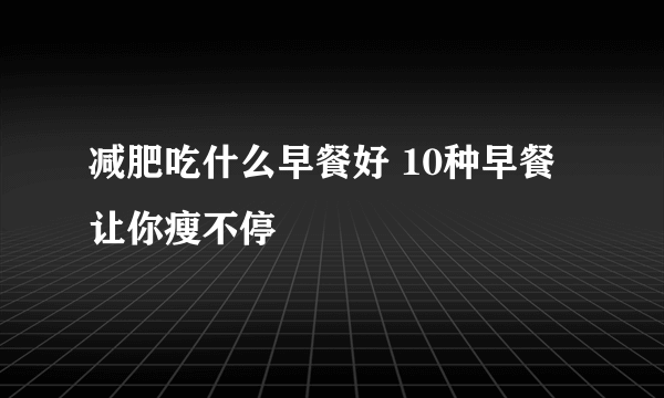 减肥吃什么早餐好 10种早餐让你瘦不停