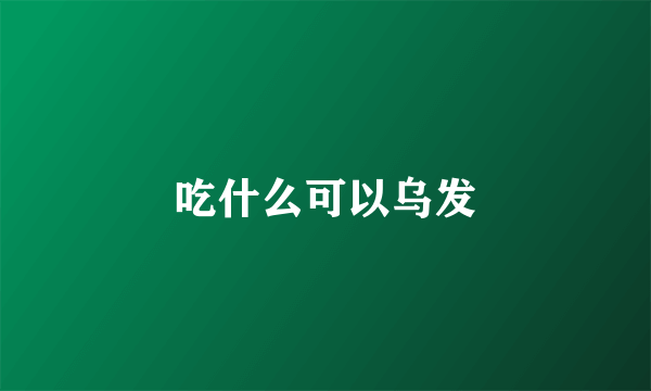 吃什么可以乌发