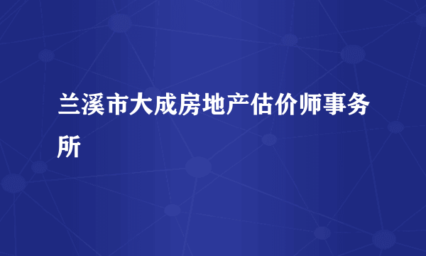 兰溪市大成房地产估价师事务所