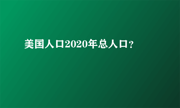 美国人口2020年总人口？