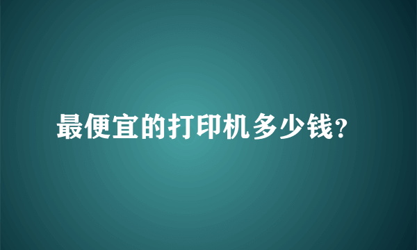 最便宜的打印机多少钱？