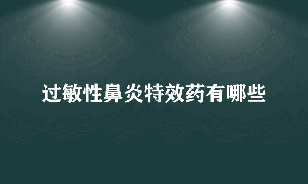 过敏性鼻炎特效药有哪些