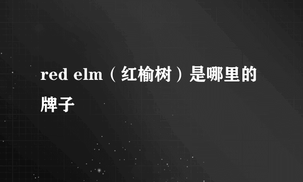 red elm（红榆树）是哪里的牌子