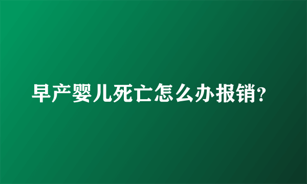 早产婴儿死亡怎么办报销？