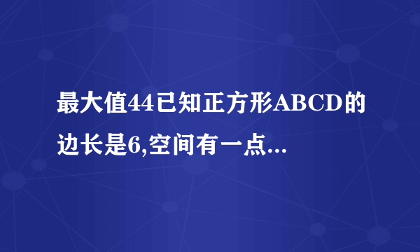 最大值44已知正方形ABCD的边长是6,空间有一点M,M不属于面ABCD,满足／MA／+／MB／=10,则三棱锥A-BCM的体积的最大值是?