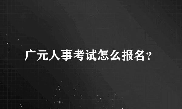 广元人事考试怎么报名？