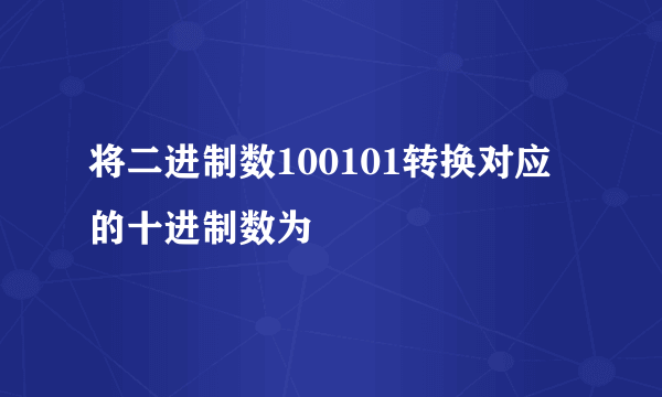 将二进制数100101转换对应的十进制数为